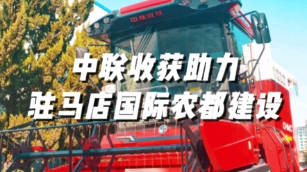 中聯(lián)收獲助力駐馬店國際農(nóng)都建設揚帆起航